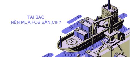 Tại sao nên ưu tiên mua FOB và bán CIF?