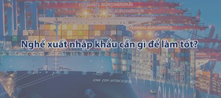 nghề xuất nhập khẩu cần gì để làm tốt