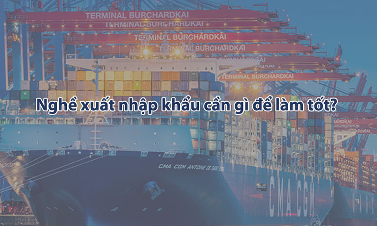 nghề xuất nhập khẩu cần gì để làm tốt